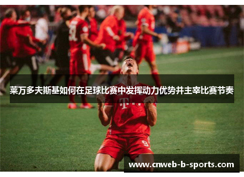 莱万多夫斯基如何在足球比赛中发挥动力优势并主宰比赛节奏