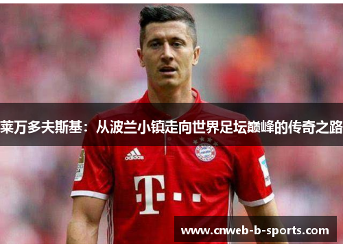 莱万多夫斯基：从波兰小镇走向世界足坛巅峰的传奇之路