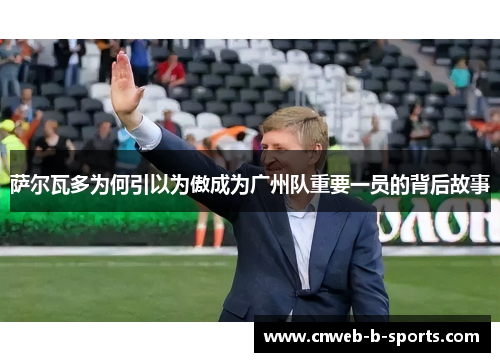 萨尔瓦多为何引以为傲成为广州队重要一员的背后故事