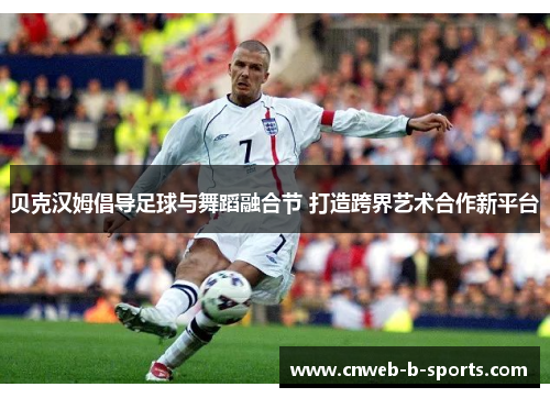 贝克汉姆倡导足球与舞蹈融合节 打造跨界艺术合作新平台
