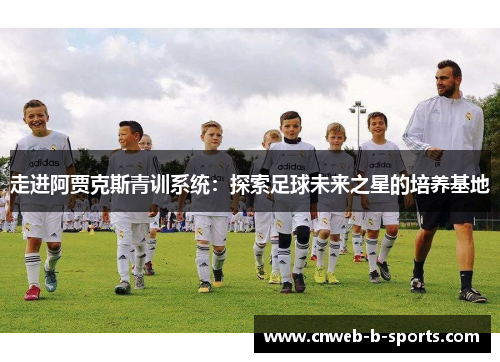 走进阿贾克斯青训系统：探索足球未来之星的培养基地