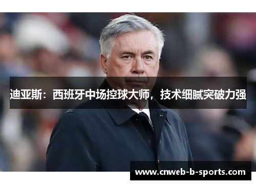 迪亚斯：西班牙中场控球大师，技术细腻突破力强