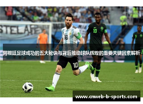 阿根廷足球成功的五大秘诀与背后推动球队辉煌的重要关键因素解析