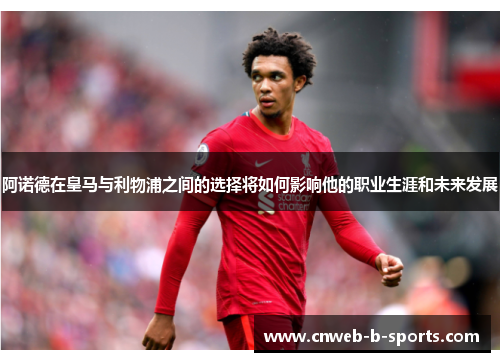 阿诺德在皇马与利物浦之间的选择将如何影响他的职业生涯和未来发展
