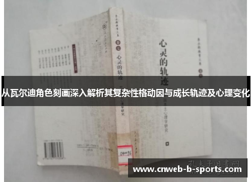 从瓦尔迪角色刻画深入解析其复杂性格动因与成长轨迹及心理变化