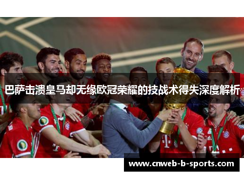 巴萨击溃皇马却无缘欧冠荣耀的技战术得失深度解析