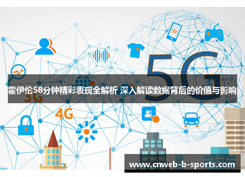 霍伊伦58分钟精彩表现全解析 深入解读数据背后的价值与影响