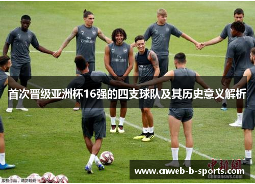 首次晋级亚洲杯16强的四支球队及其历史意义解析