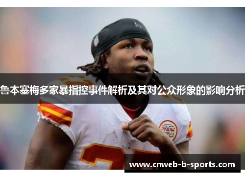 鲁本塞梅多家暴指控事件解析及其对公众形象的影响分析