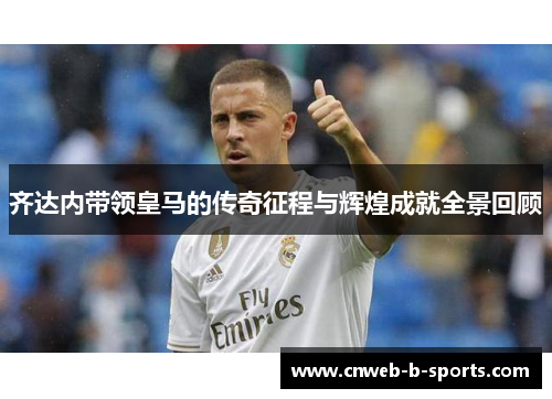 齐达内带领皇马的传奇征程与辉煌成就全景回顾