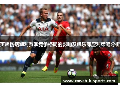 英超伤病潮对赛季竞争格局的影响及俱乐部应对策略分析