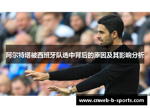 阿尔特塔被西班牙队选中背后的原因及其影响分析