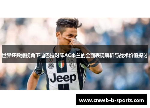 世界杯数据视角下迪巴拉对阵AC米兰的全面表现解析与战术价值探讨