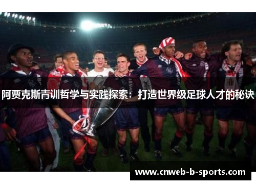 阿贾克斯青训哲学与实践探索：打造世界级足球人才的秘诀
