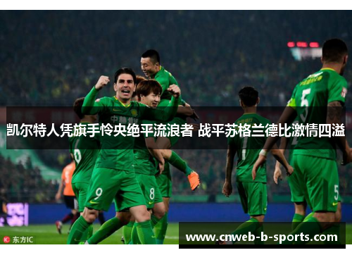 凯尔特人凭旗手怜央绝平流浪者 战平苏格兰德比激情四溢