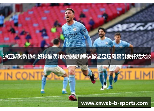 迪亚斯对阵热刺好球被误判吹掉裁判争议掀起足坛风暴引发轩然大波