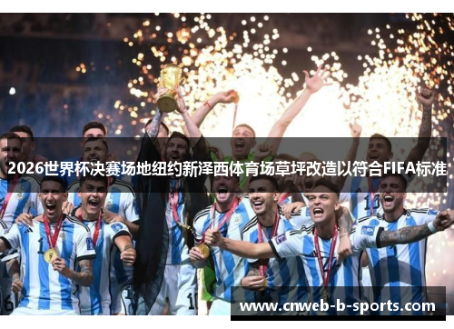 2026世界杯决赛场地纽约新泽西体育场草坪改造以符合FIFA标准