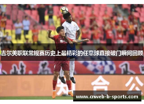吉尔美职联常规赛历史上最精彩的任意球直接破门瞬间回顾